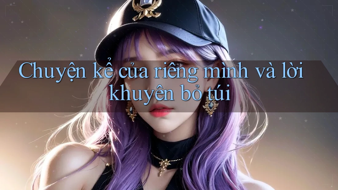 Chuyện kể của riêng mình và lời khuyên bỏ túi