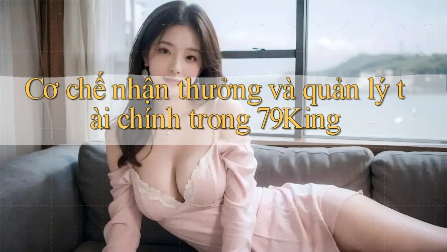 Cơ chế nhận thưởng và quản lý tài chính trong 79King
