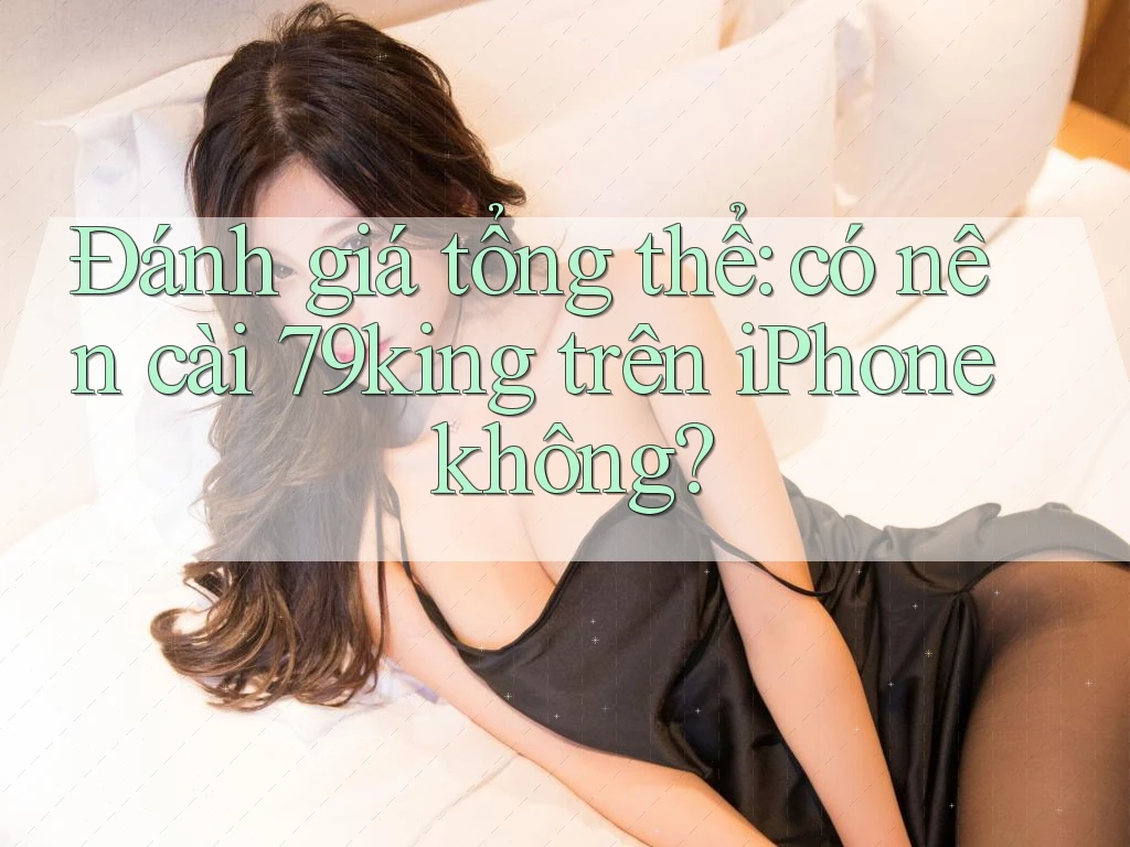 Đánh giá tổng thể: có nên cài 79king trên iPhone không?