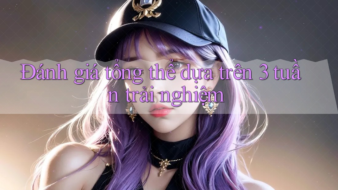 Đánh giá tổng thể dựa trên 3 tuần trải nghiệm Đánh giá tổng thể dựa trên 3 tuần trải nghiệm