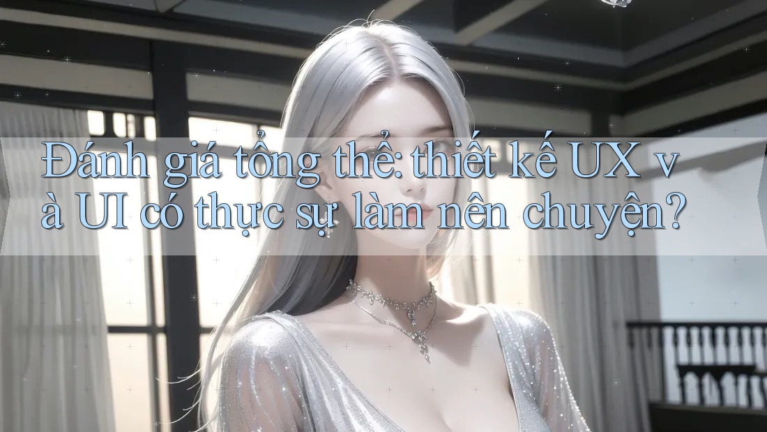 Đánh giá tổng thể: thiết kế UX và UI có thực sự làm nên chuyện?
