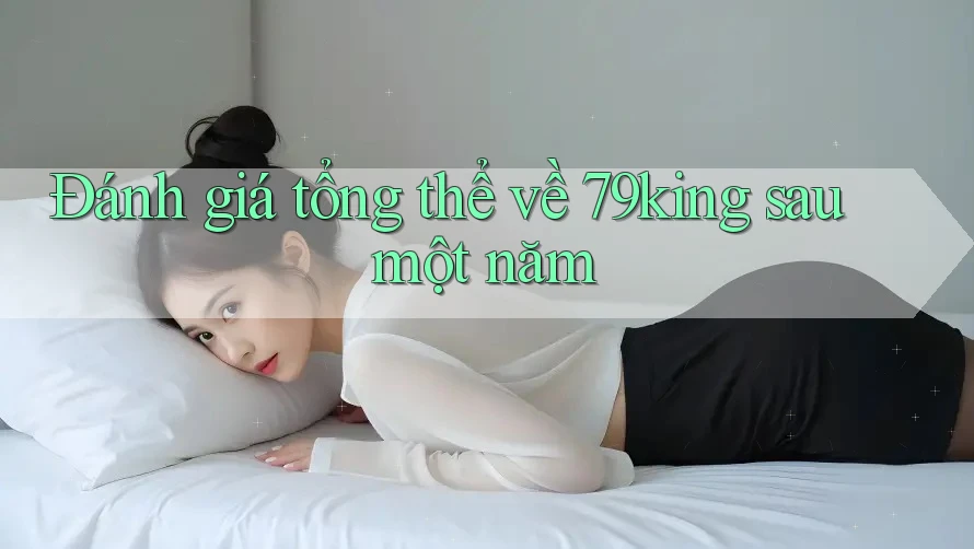 Đánh giá tổng thể về 79king sau một năm