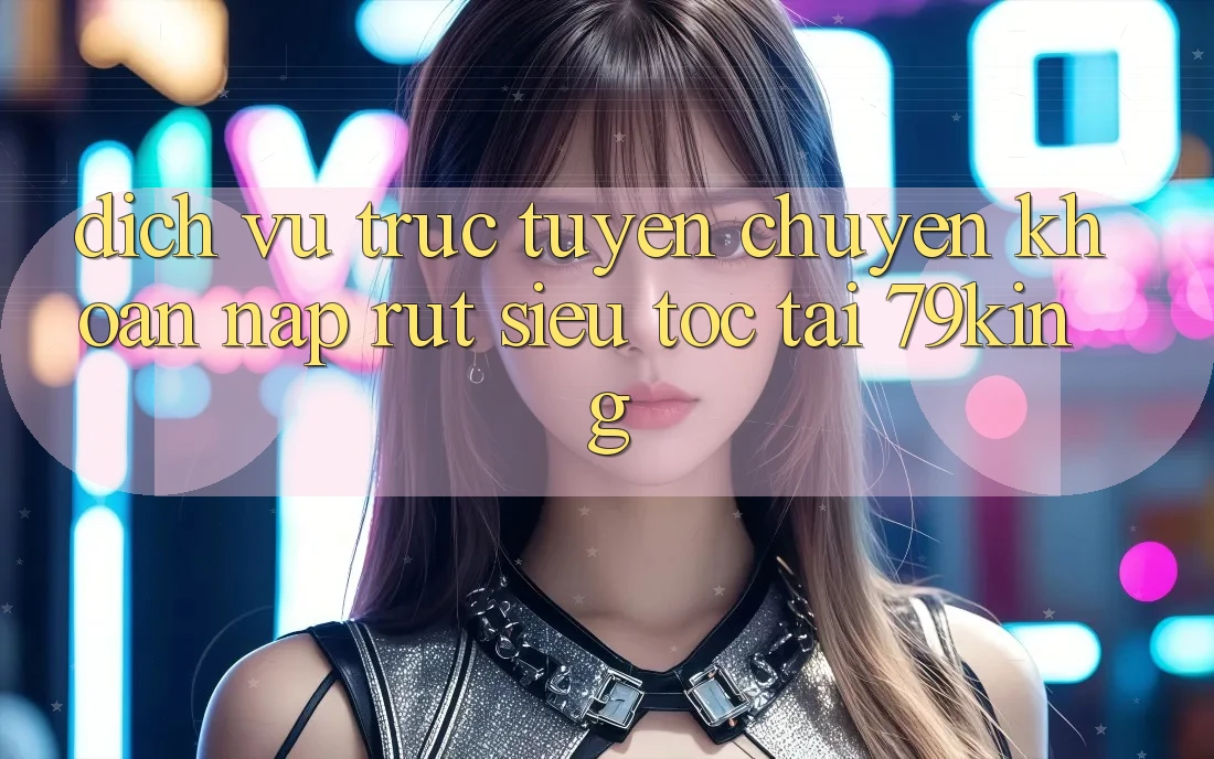 Dịch vụ trực tuyến Chuyển khoản Nạp Rút Siêu Tốc Tại 79king Dịch vụ trực tuyến Chuyển khoản Nạp Rút Siêu Tốc Tại 79king