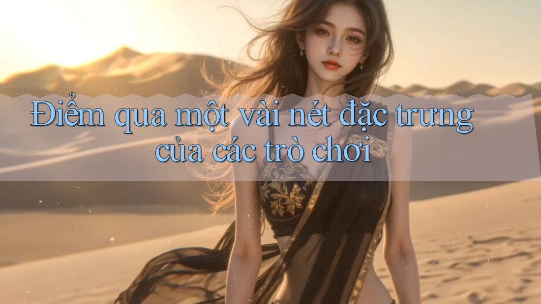 Điểm qua một vài nét đặc trưng của các trò chơi