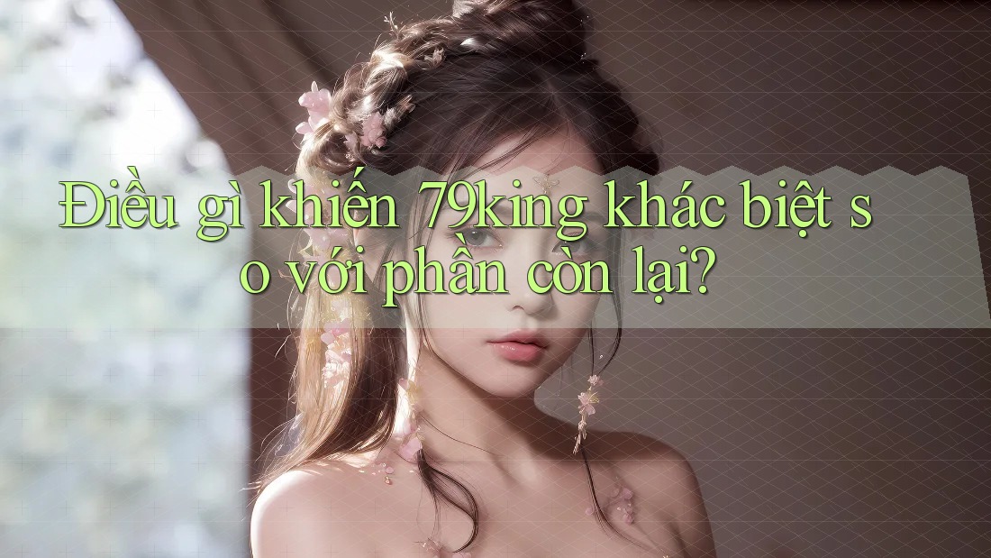 Điều gì khiến 79king khác biệt so với phần còn lại?