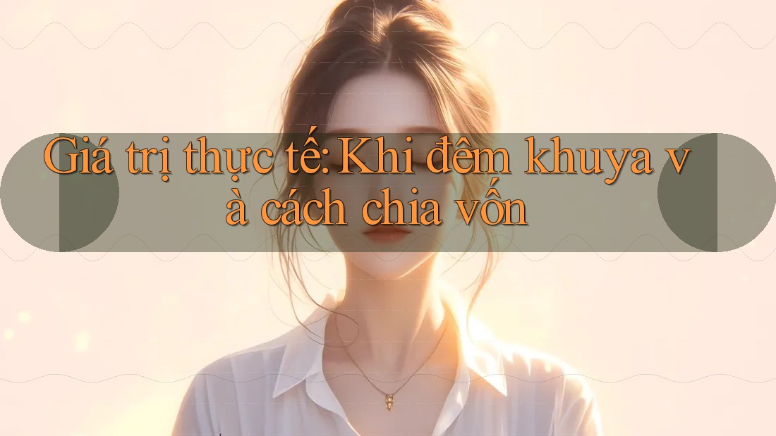Giá trị thực tế: Khi đêm khuya và cách chia vốn Giá trị thực tế: Khi đêm khuya và cách chia vốn