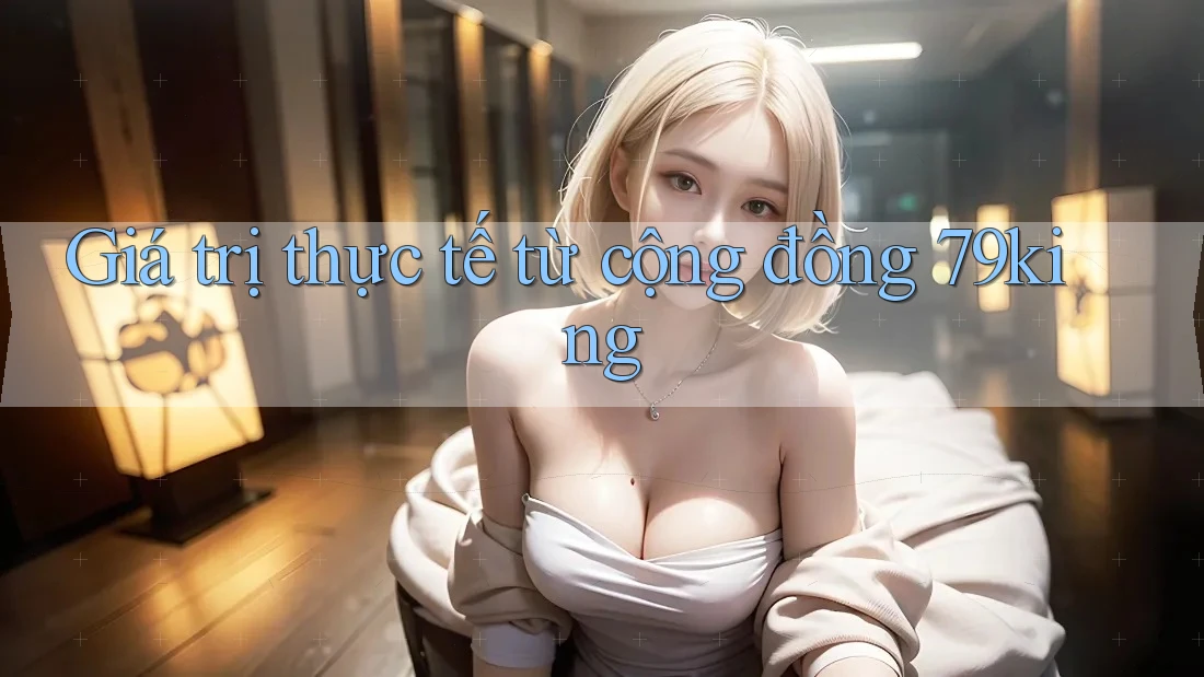 Giá trị thực tế từ cộng đồng 79king Giá trị thực tế từ cộng đồng 79king
