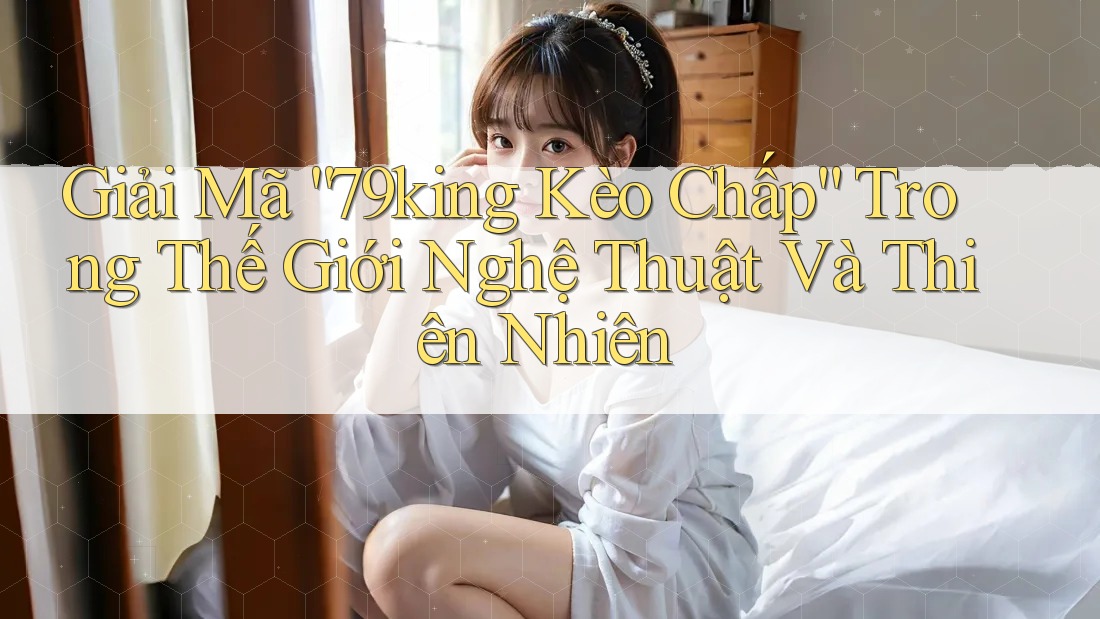Giải Mã “79king Kèo Chấp” Trong Thế Giới Nghệ Thuật Và Thiên Nhiên
