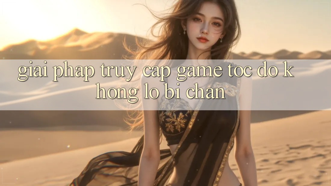 Giải Pháp Truy Cập Game Tốc độ - Không Lo Bị Chặn