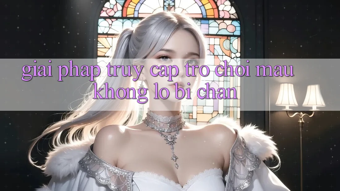 Giải Pháp Truy Cập Trò chơi Mau - Không Lo Bị Chặn