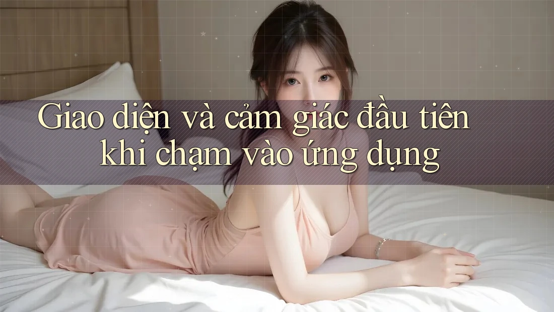 Giao diện và cảm giác đầu tiên khi chạm vào ứng dụng