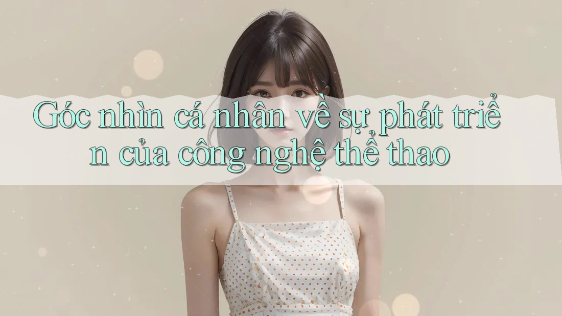 Góc nhìn cá nhân về sự phát triển của công nghệ thể thao