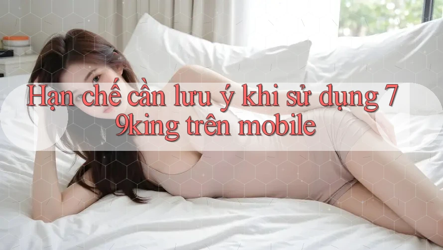 Hạn chế cần lưu ý khi sử dụng 79king trên mobile Hạn chế cần lưu ý khi sử dụng 79king trên mobile