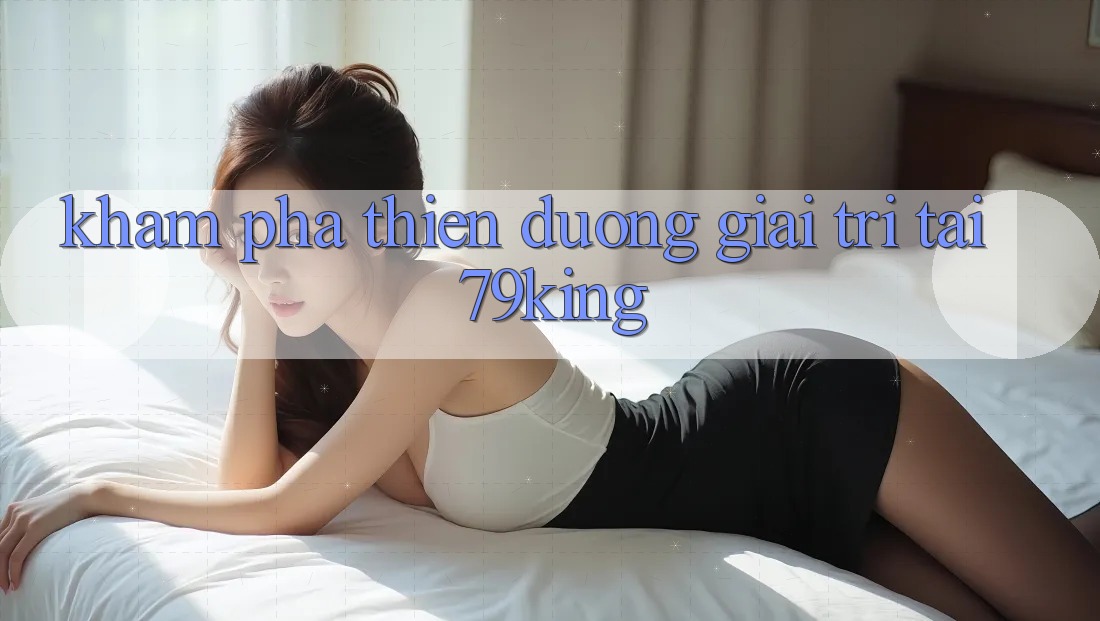 Khám Phá Thiên Đường Giải Trí Tại 79king