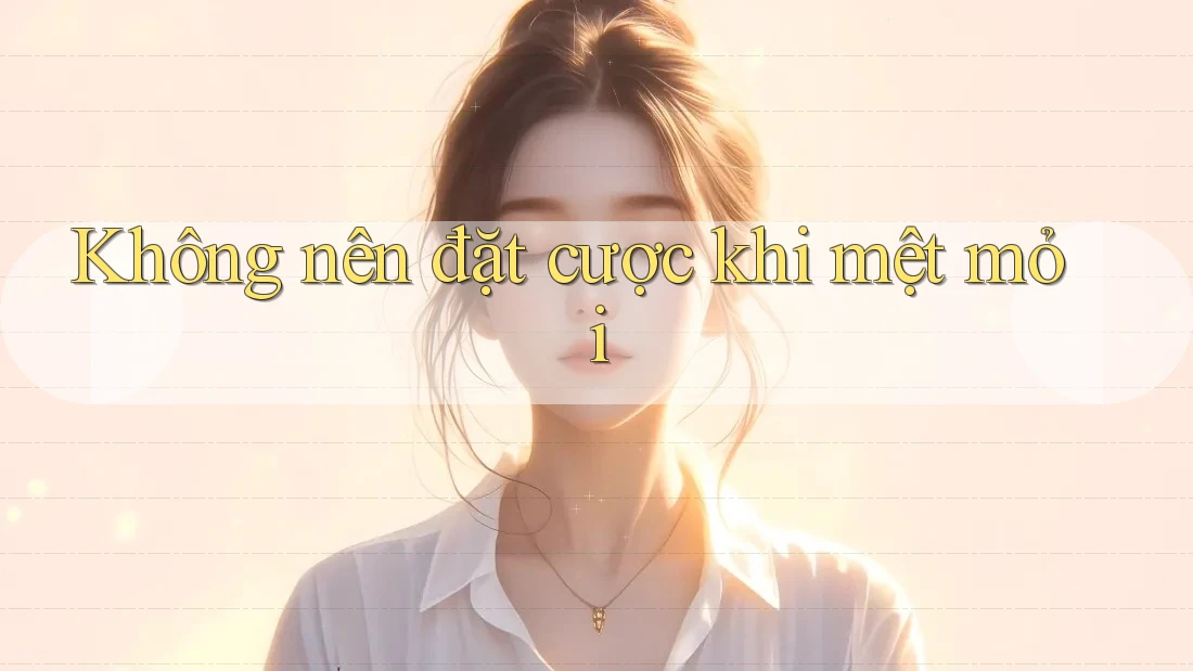 Không nên đặt cược khi mệt mỏi