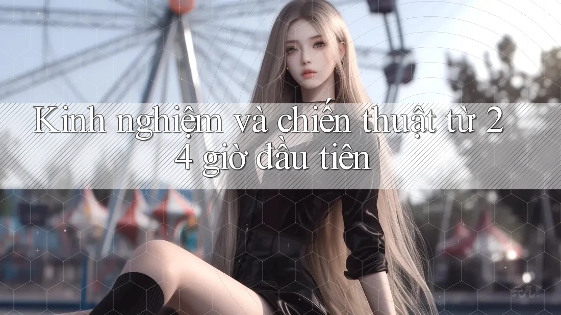 Kinh nghiệm và chiến thuật từ 24 giờ đầu tiên Kinh nghiệm và chiến thuật từ 24 giờ đầu tiên