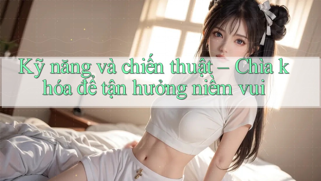 Kỹ năng và chiến thuật – Chìa khóa để tận hưởng niềm vui