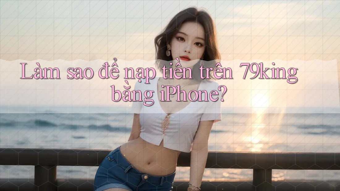 Làm sao để nạp tiền trên 79king bằng iPhone?
