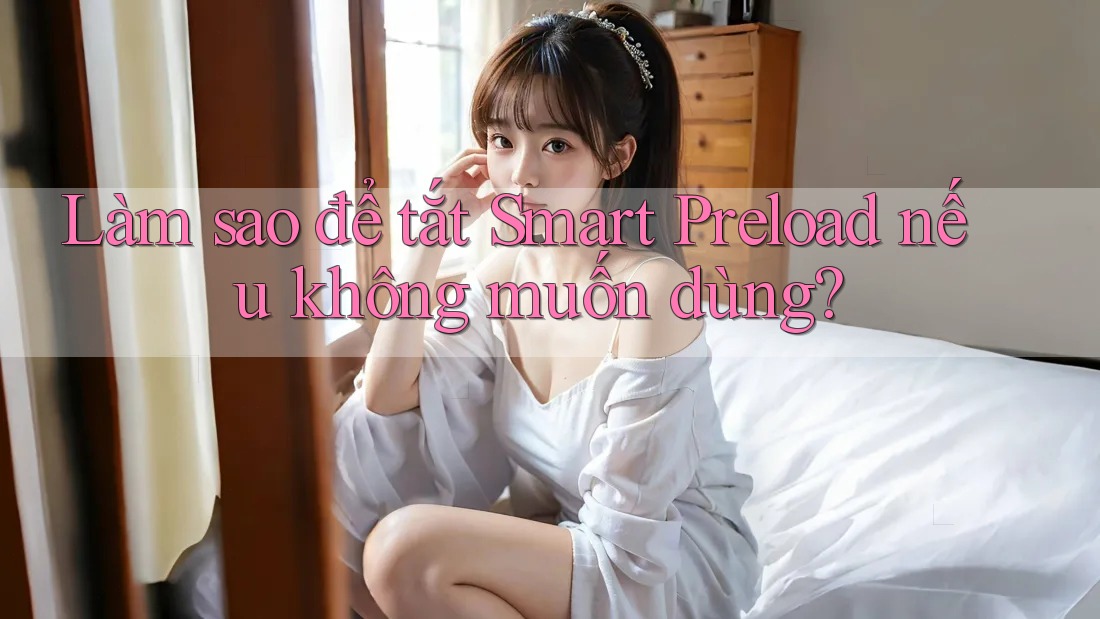 Làm sao để tắt Smart Preload nếu không muốn dùng?
