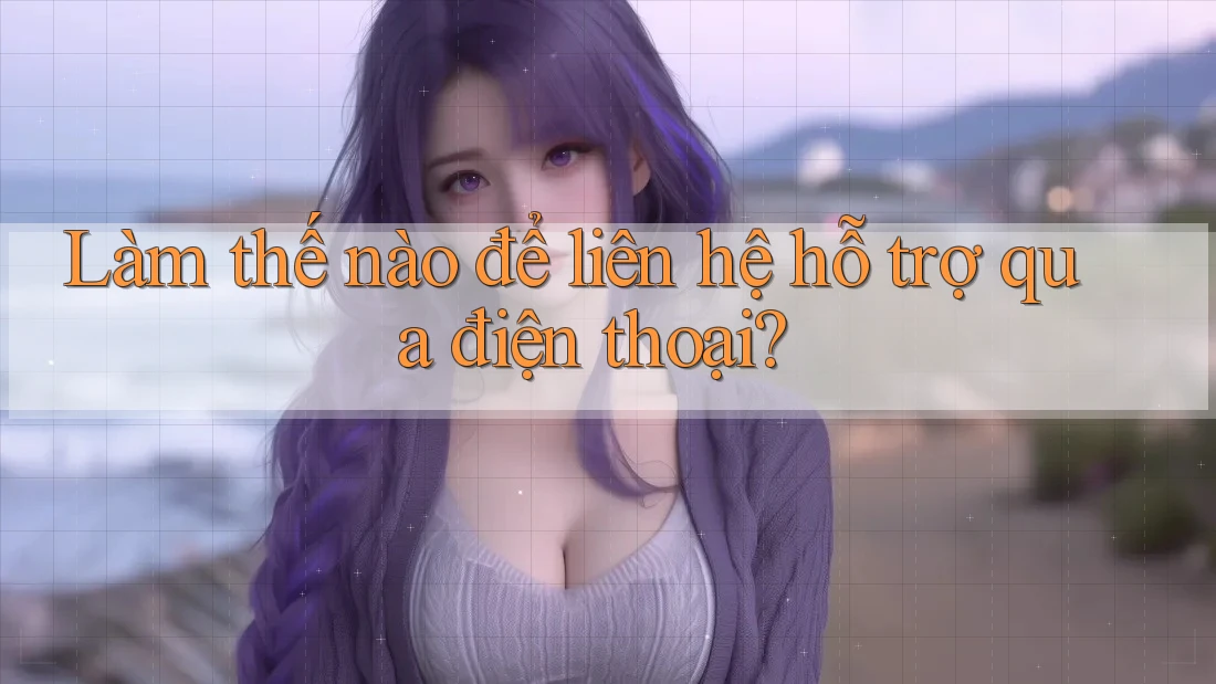 Làm thế nào để liên hệ hỗ trợ qua điện thoại?