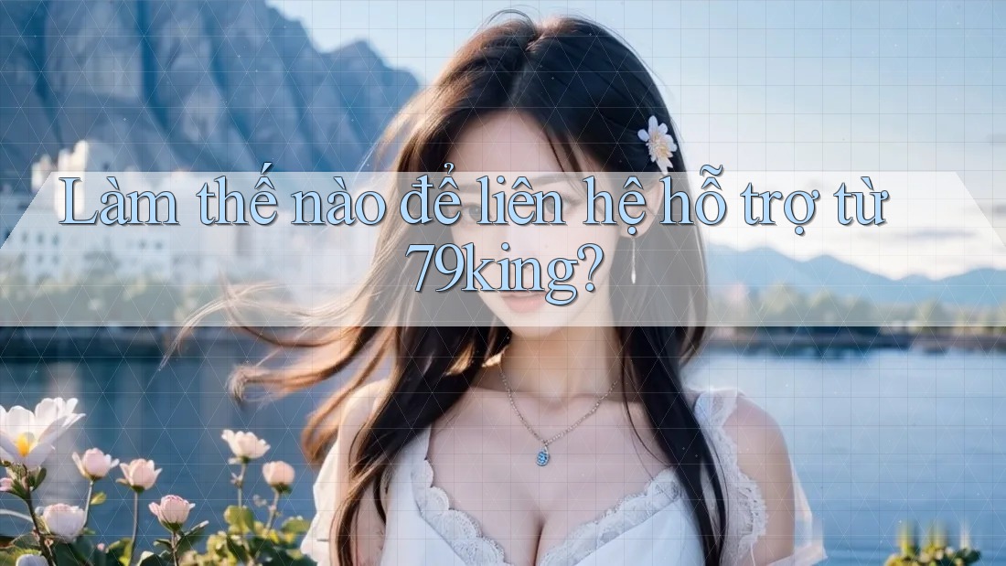 Làm thế nào để liên hệ hỗ trợ từ 79king? Làm thế nào để liên hệ hỗ trợ từ 79king?
