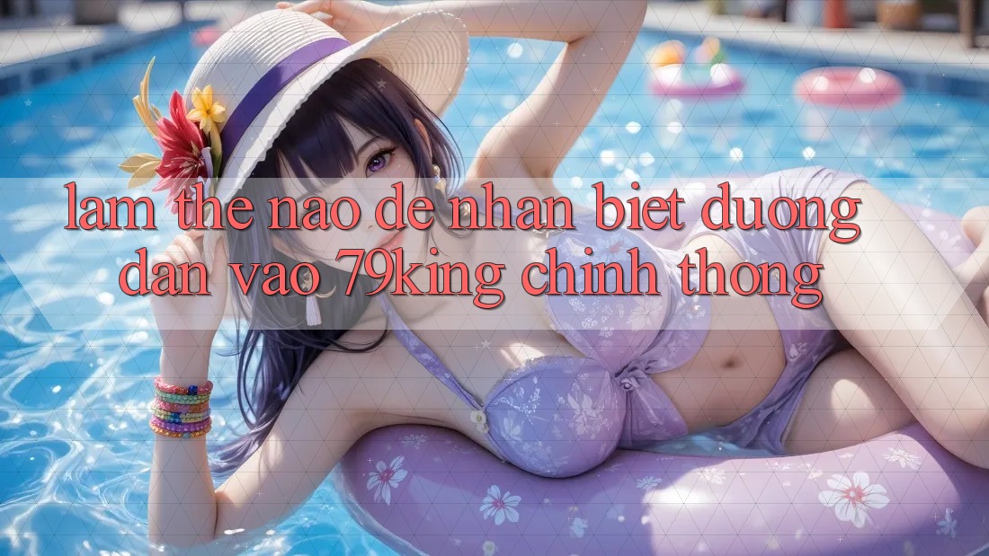 Làm Thế Nào Để Nhận Biết Đường dẫn Vào 79king Chính Thống? Làm Thế Nào Để Nhận Biết Đường dẫn Vào 79king Chính Thống?