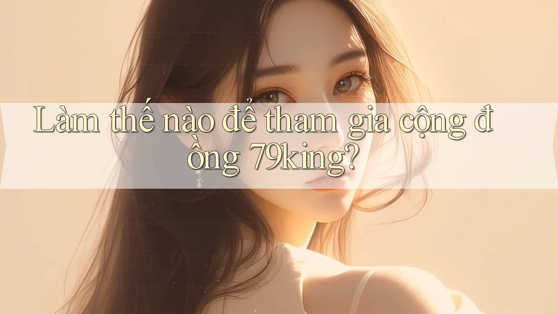 Làm thế nào để tham gia cộng đồng 79king?