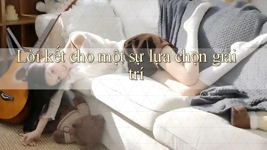 Lời kết cho một sự lựa chọn giải trí