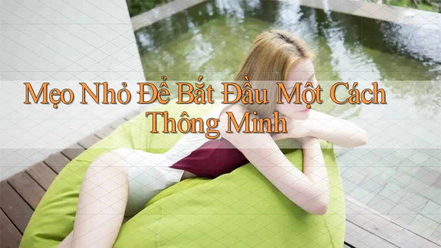 Mẹo Nhỏ Để Bắt Đầu Một Cách Thông Minh