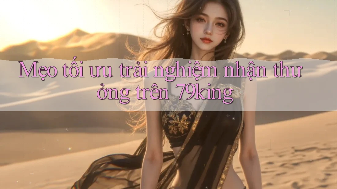 Mẹo tối ưu trải nghiệm nhận thưởng trên 79king Mẹo tối ưu trải nghiệm nhận thưởng trên 79king