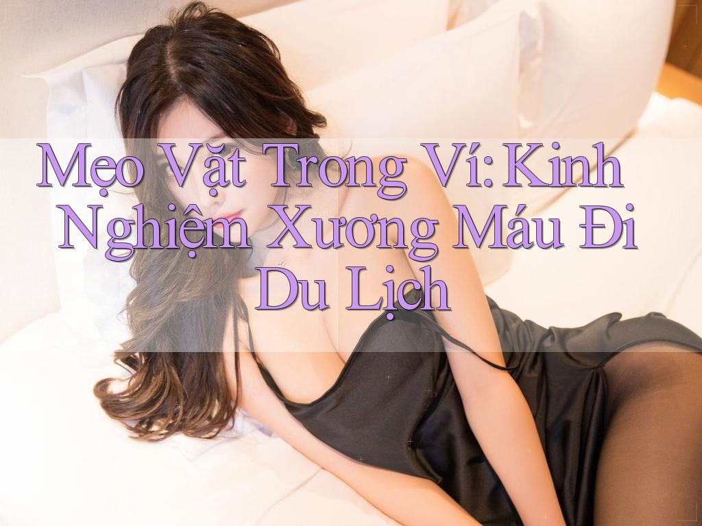 Mẹo Vặt Trong Ví: Kinh Nghiệm Xương Máu Đi Du Lịch Mẹo Vặt Trong Ví: Kinh Nghiệm Xương Máu Đi Du Lịch
