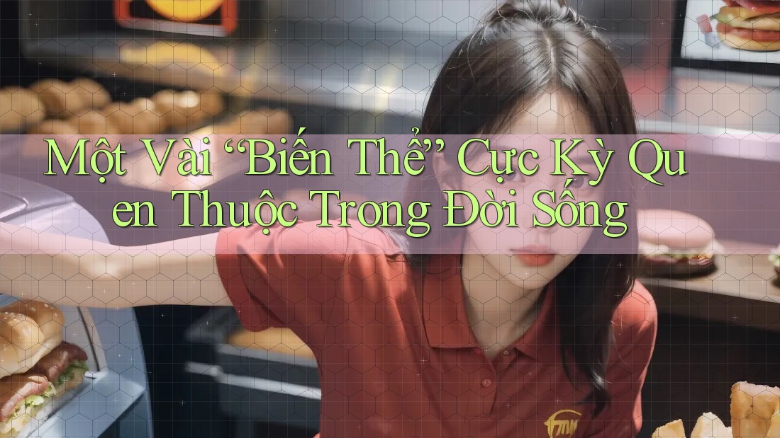 Một Vài “Biến Thể” Cực Kỳ Quen Thuộc Trong Đời Sống