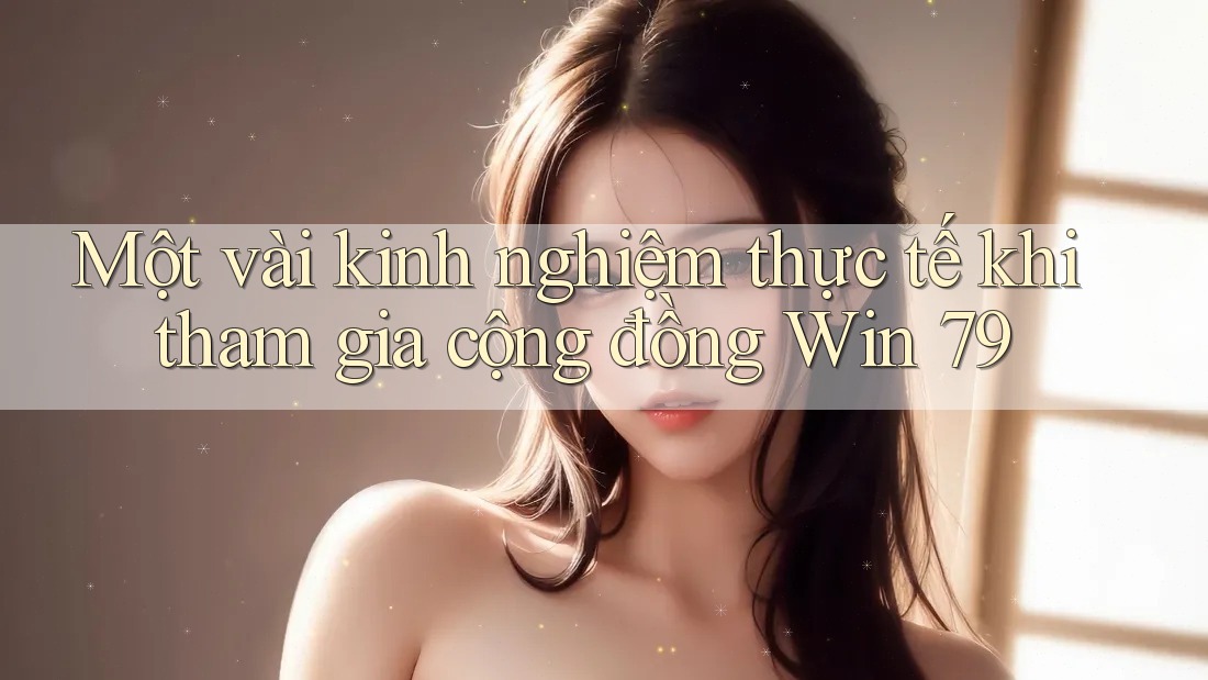 Một vài kinh nghiệm thực tế khi tham gia cộng đồng Win 79