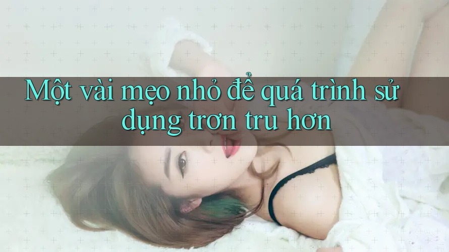 Một vài mẹo nhỏ để quá trình sử dụng trơn tru hơn