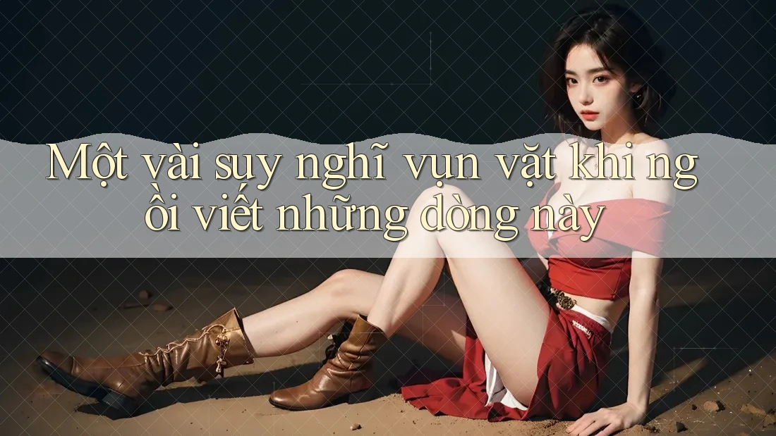Một vài suy nghĩ vụn vặt khi ngồi viết những dòng này