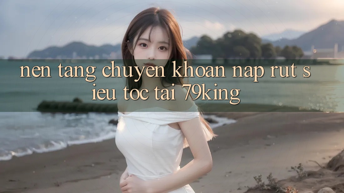Nền tảng Chuyển khoản Nạp Rút Siêu Tốc Tại 79king