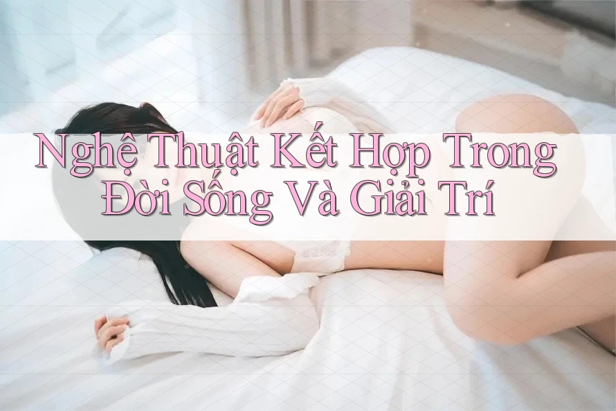 Nghệ Thuật Kết Hợp Trong Đời Sống Và Giải Trí