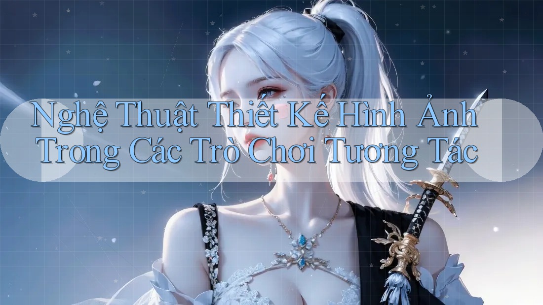 Nghệ Thuật Thiết Kế Hình Ảnh Trong Các Trò Chơi Tương Tác