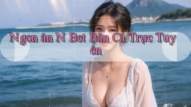 ngon ăn n bet bắn cá trực tuyến