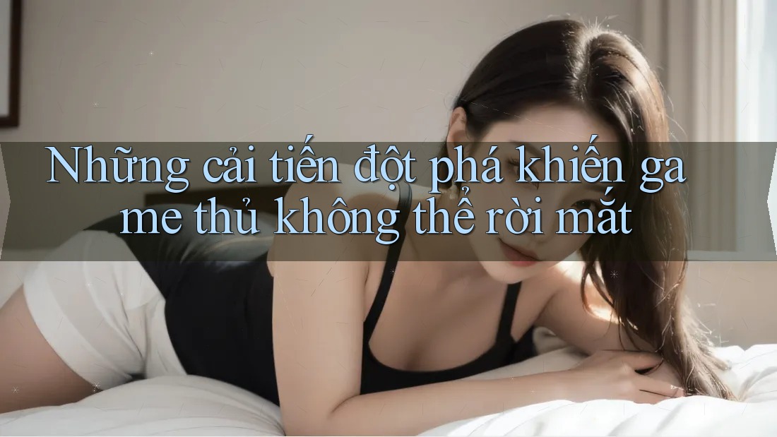 Những cải tiến đột phá khiến game thủ không thể rời mắt
