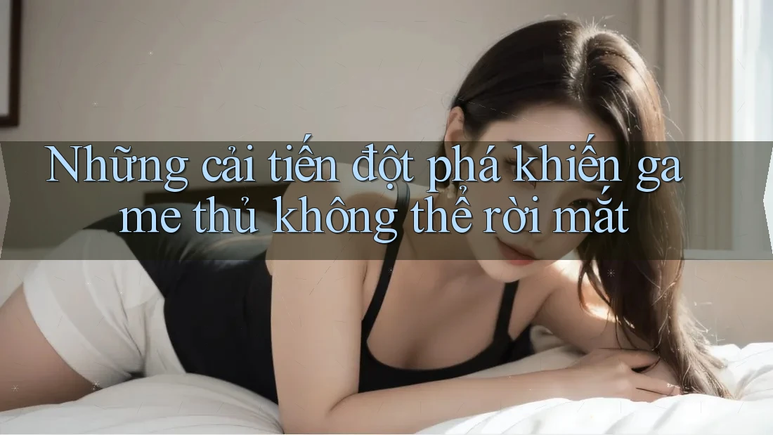 Những cải tiến đột phá khiến game thủ không thể rời mắt