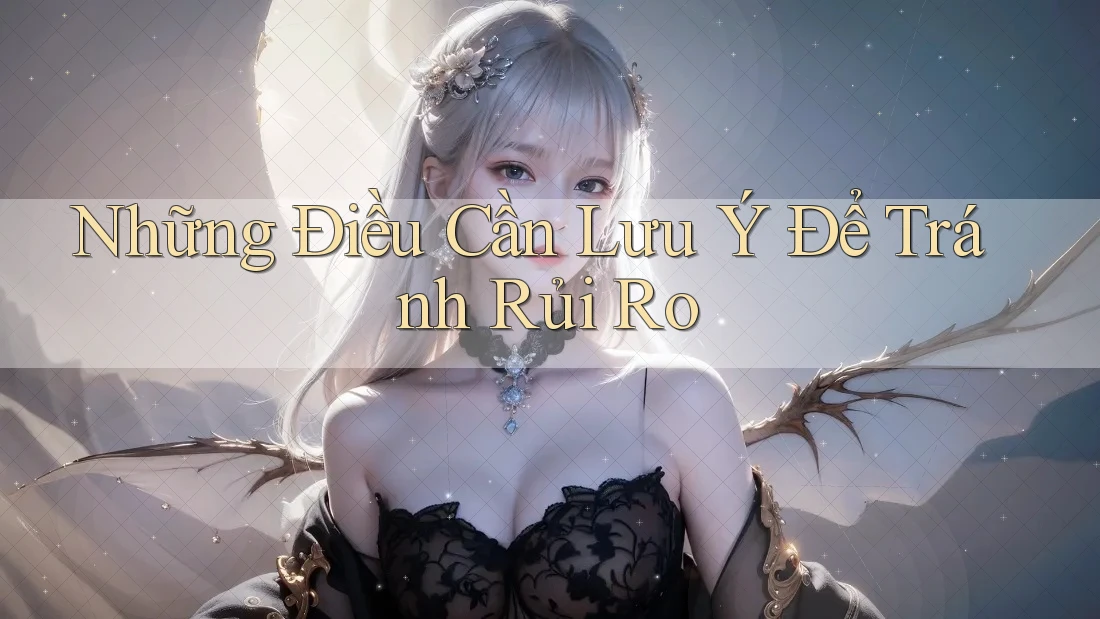 Những Điều Cần Lưu Ý Để Tránh Rủi Ro
