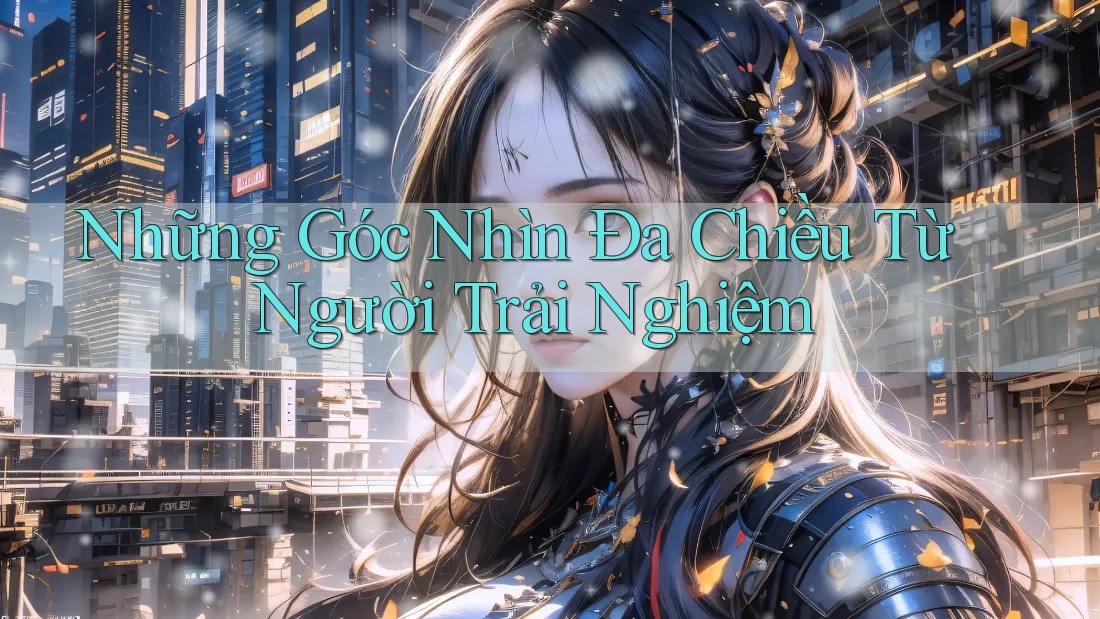 Những Góc Nhìn Đa Chiều Từ Người Trải Nghiệm