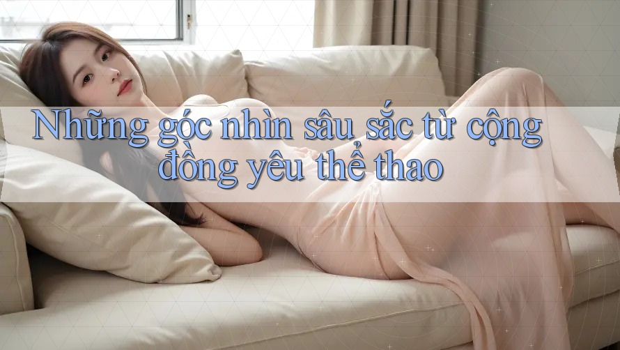 Những góc nhìn sâu sắc từ cộng đồng yêu thể thao