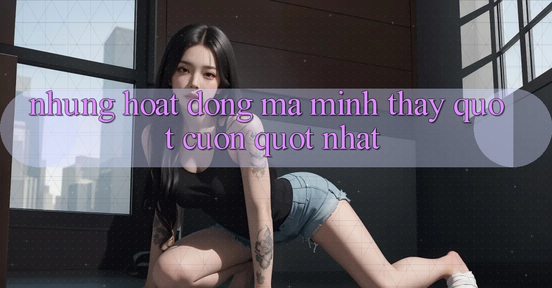 Những hoạt động mà mình thấy " cuốn" nhất