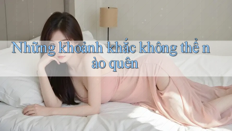 Những khoảnh khắc không thể nào quên Những khoảnh khắc không thể nào quên
