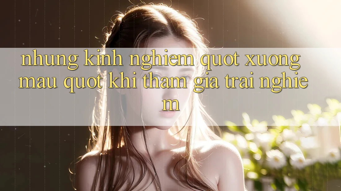 Những kinh nghiệm " xương máu" khi tham gia trải nghiệm
