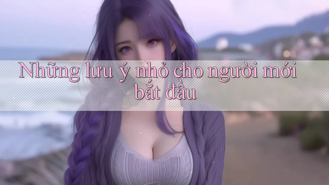 Những lưu ý nhỏ cho người mới bắt đầu