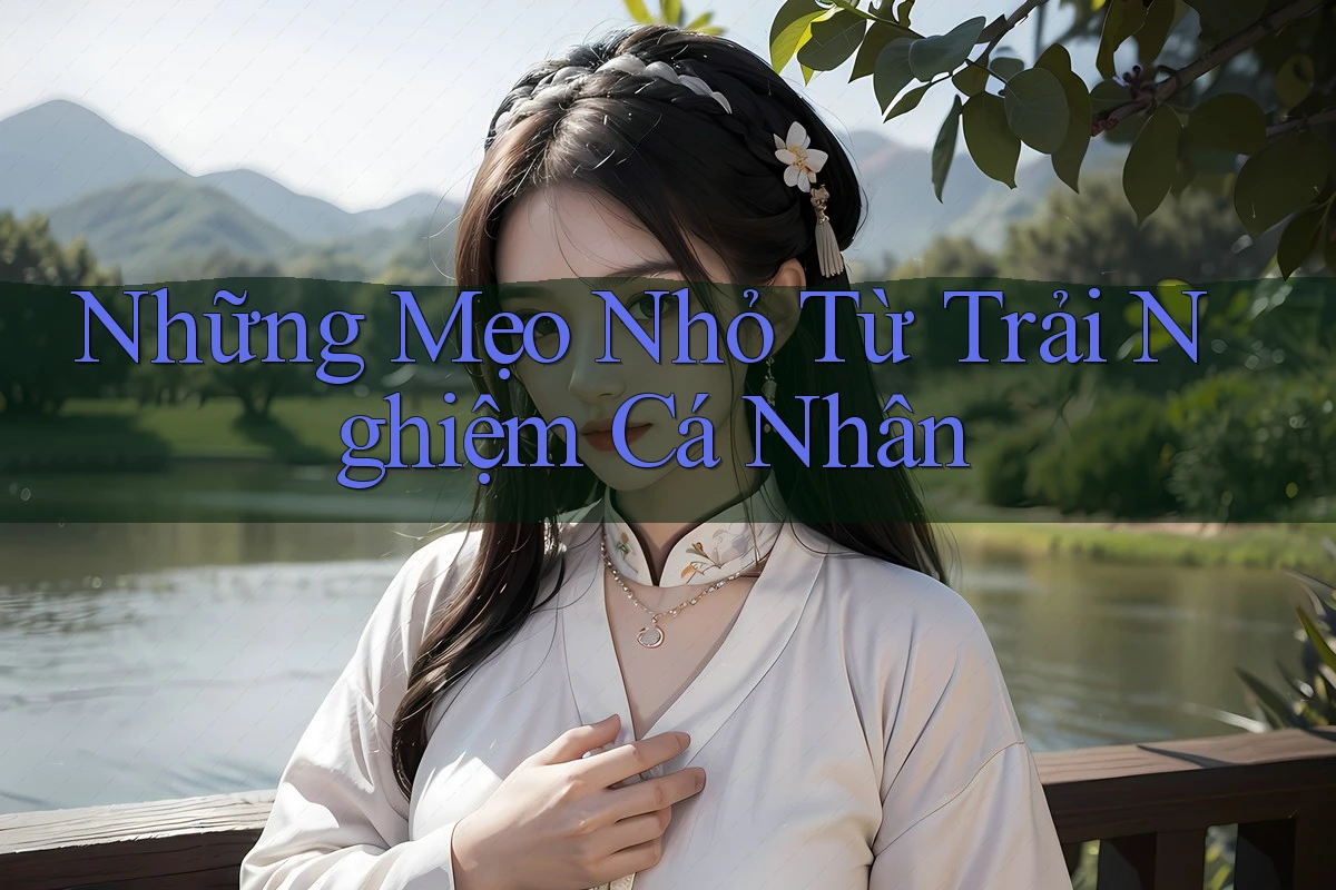 Những Mẹo Nhỏ Từ Trải Nghiệm Cá Nhân