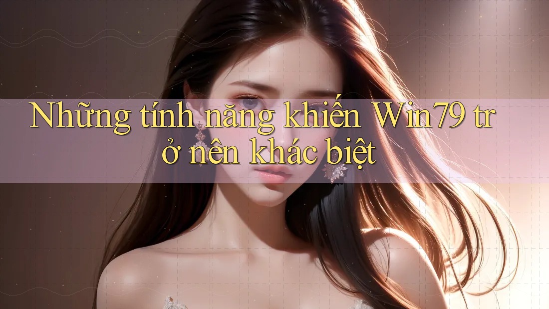 Những tính năng khiến Win79 trở nên khác biệt